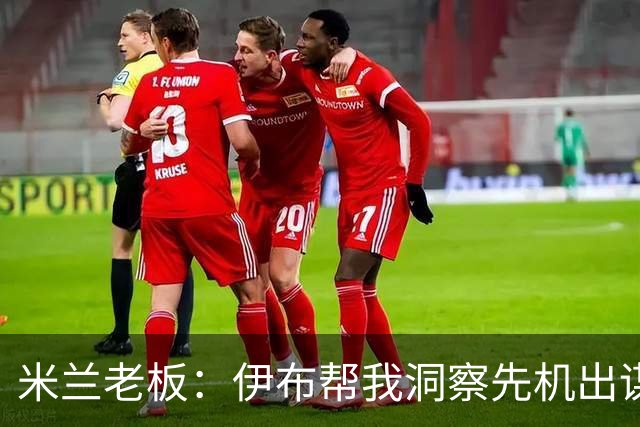 米兰老板：伊布帮我洞察先机出谋划策 他适合演007电影的反派